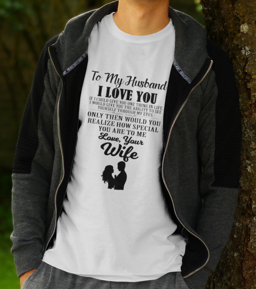 To My Husband I Love You Only Then Would You Realize How Special You Are To Me Love Your Wife T-Shirt