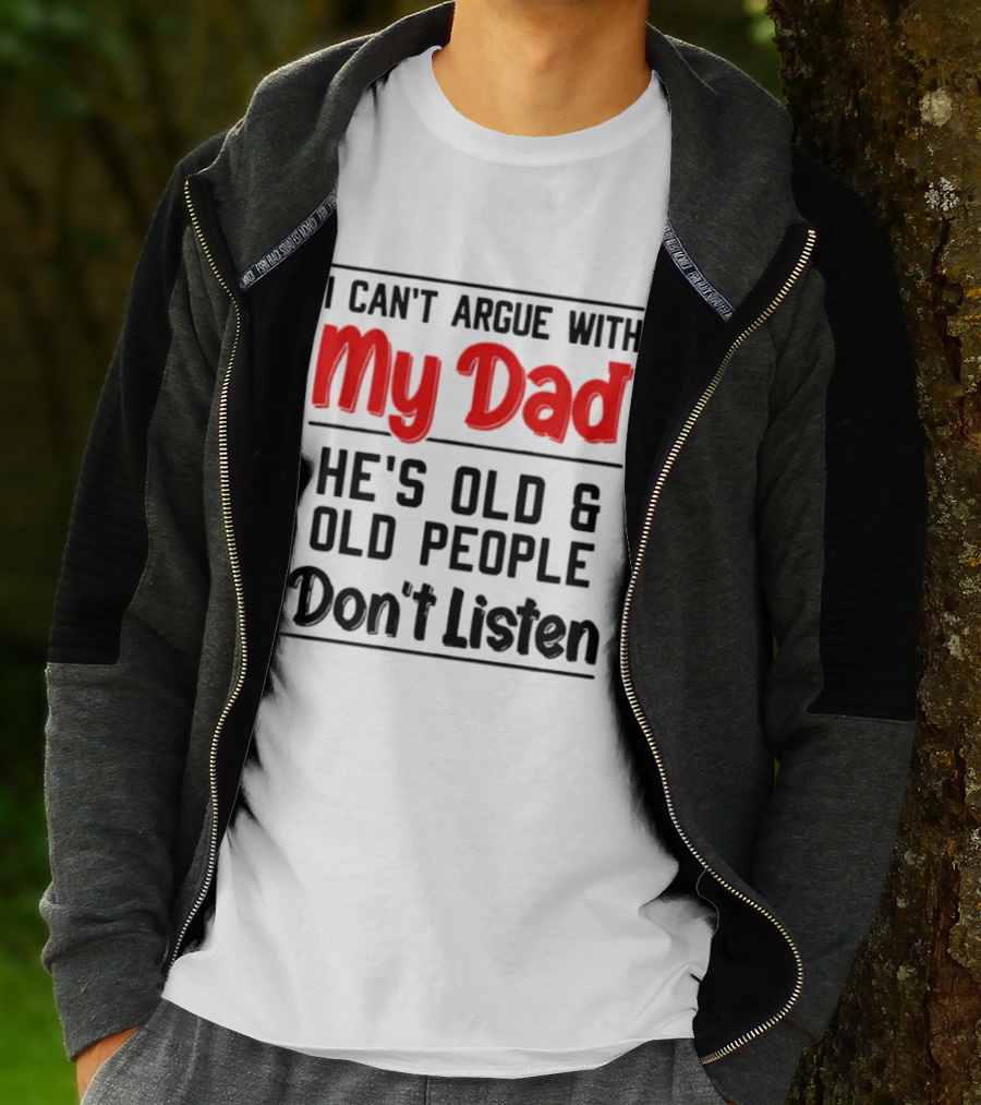 I Can't Argue With My Dad He's Old And Old People Don't Listen T-Shirt