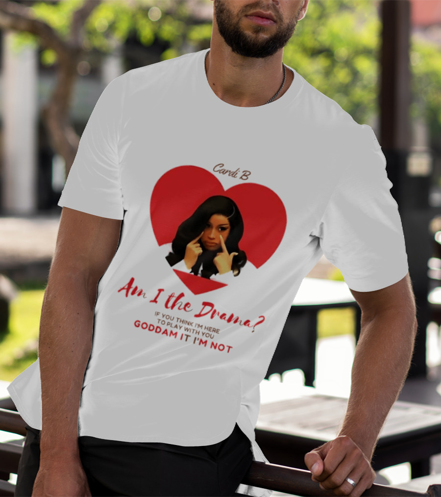 Cardi B Am I The Drama Heart Meme If You Think I'm Here To Play Goddam It I'm Not T-Shirt