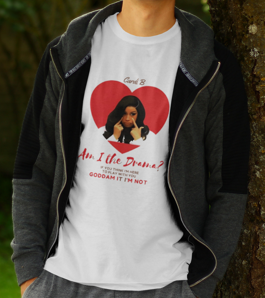Cardi B Am I The Drama Heart Meme If You Think I'm Here To Play Goddam It I'm Not T-Shirt