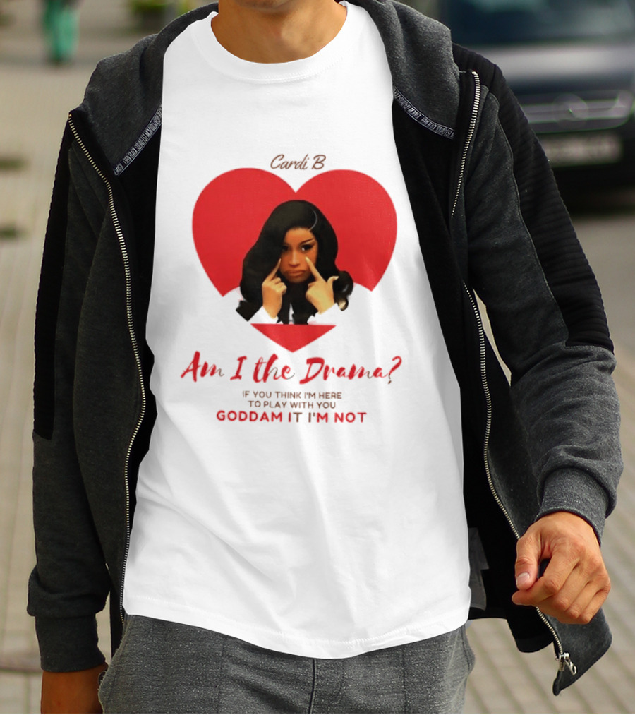 Cardi B Am I The Drama Heart Meme If You Think I'm Here To Play Goddam It I'm Not T-Shirt
