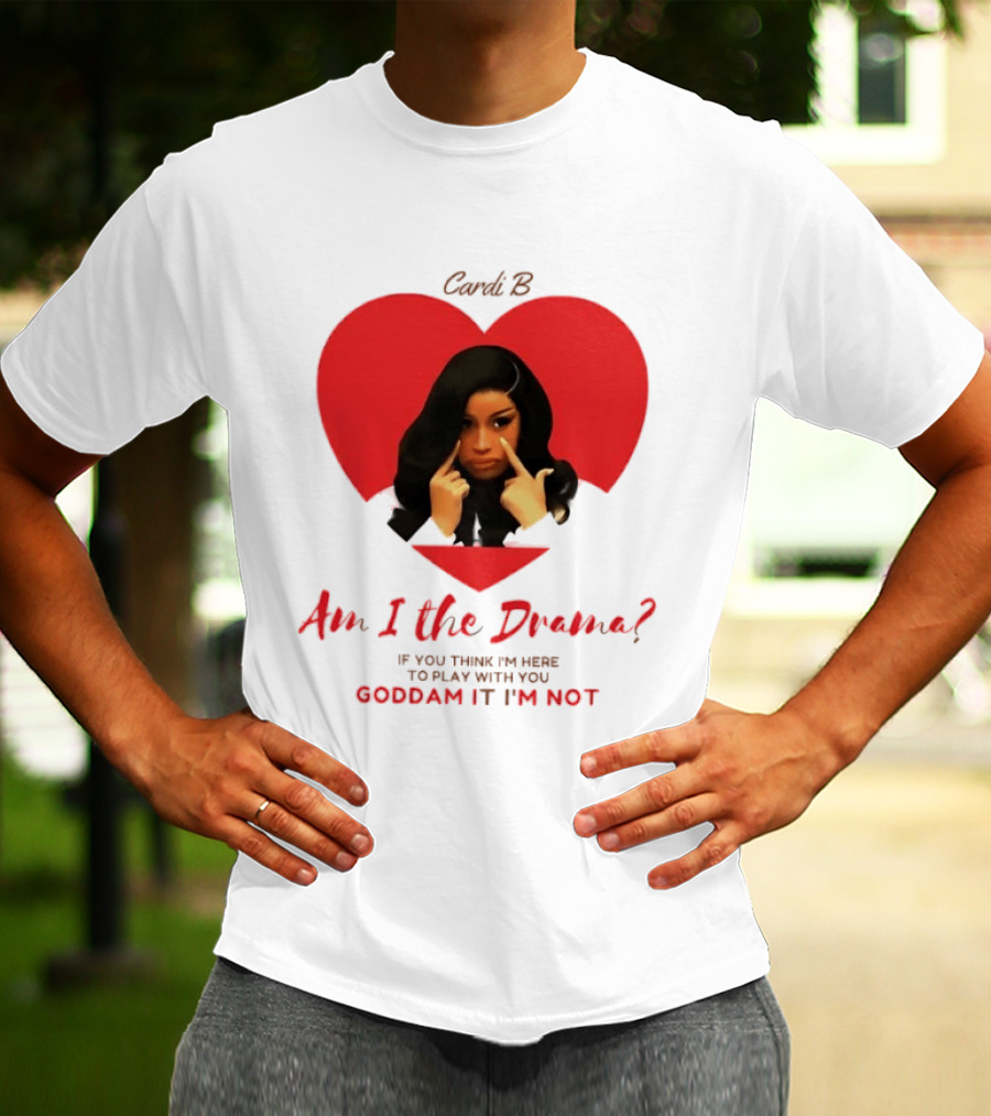 Cardi B Am I The Drama Heart Meme If You Think I'm Here To Play Goddam It I'm Not T-Shirt