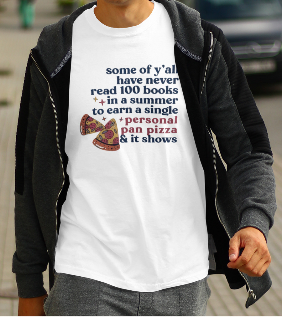Some Of Y'all Have Never Read 100 Books In A Summer To Earn A Single Personal Pan Pizza & It Shows T-Shirt