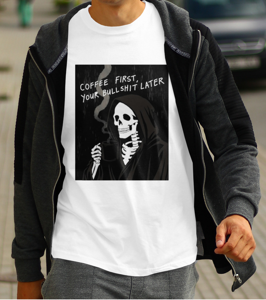 Skeleton Holding Coffee With "Coffee First, Your Bullshit Later" T-Shirt