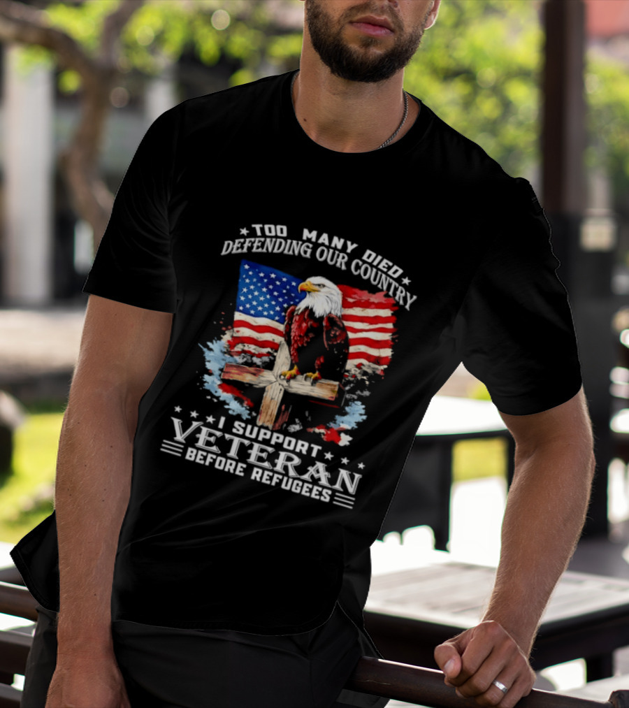 Too Many Died Defending Our Country American Flag Bald Eagle Wooden Cross I Support Veteran Before Refugees T-Shirt