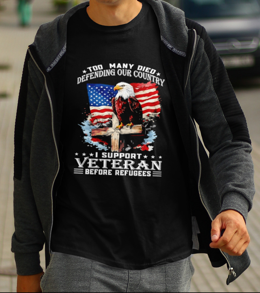 Too Many Died Defending Our Country American Flag Bald Eagle Wooden Cross I Support Veteran Before Refugees T-Shirt