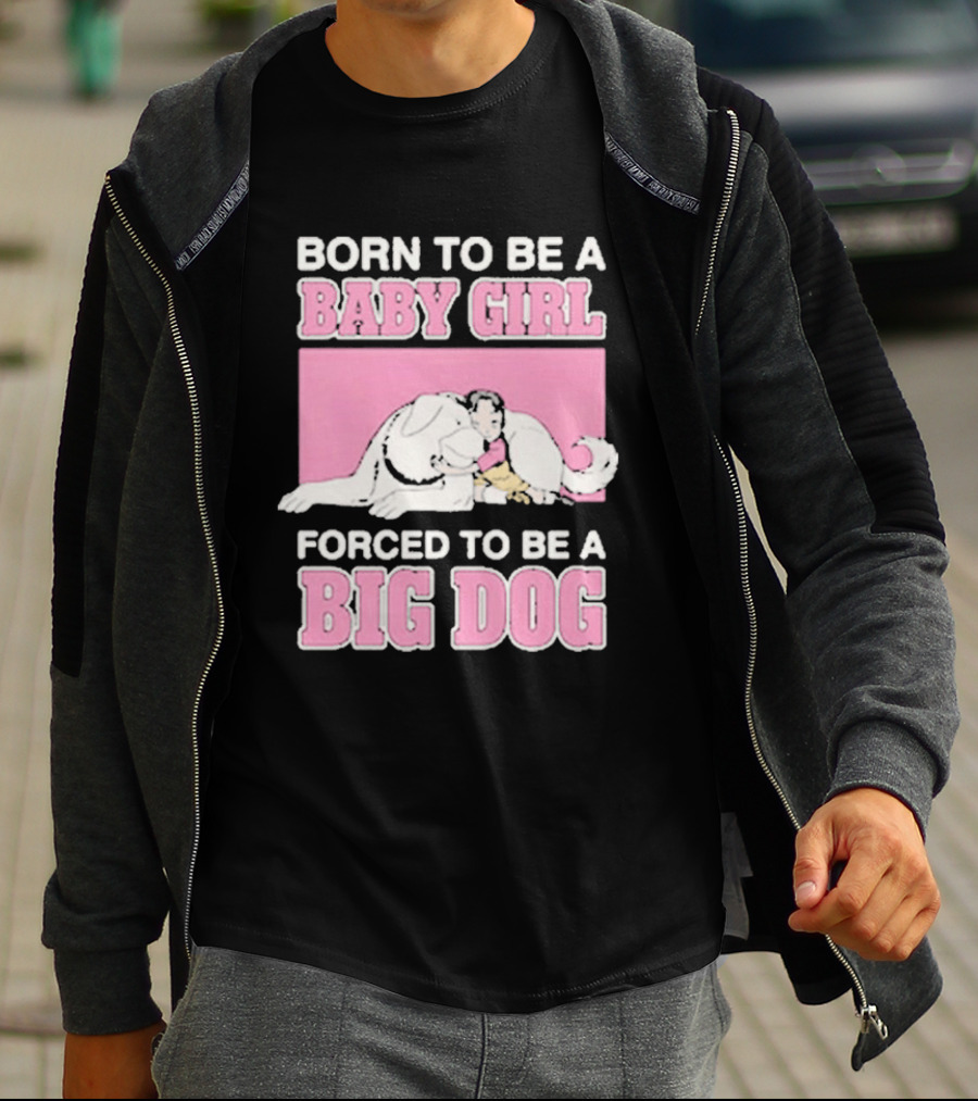 Born To Be A Baby Girl Forced To Be A Big Dog Cute T-Shirt