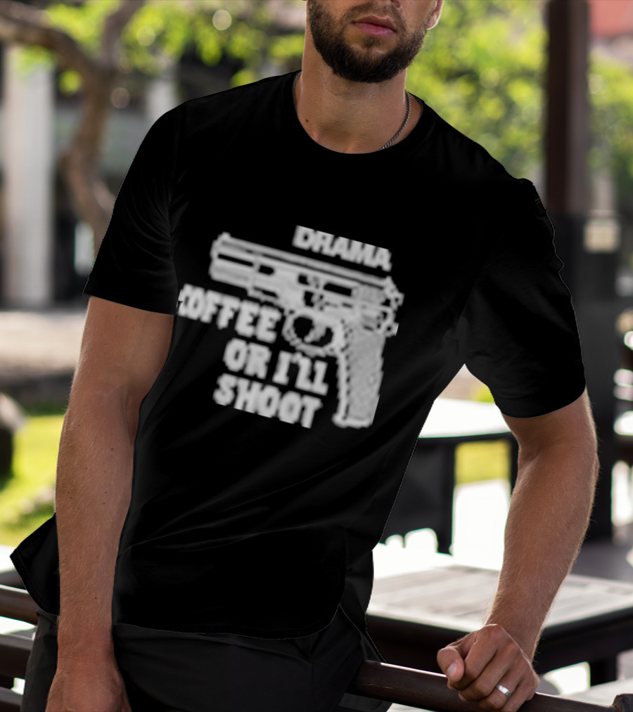 Drama Coffee Or I’ll Shoot T-Shirt