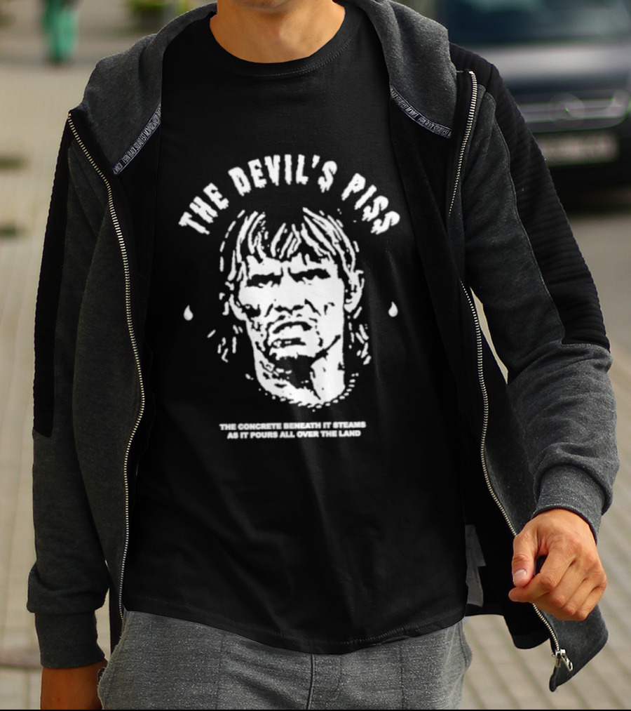 The Devil's Piss The Concrete Beneath It Steams As It Pours All Over The Land T-Shirt