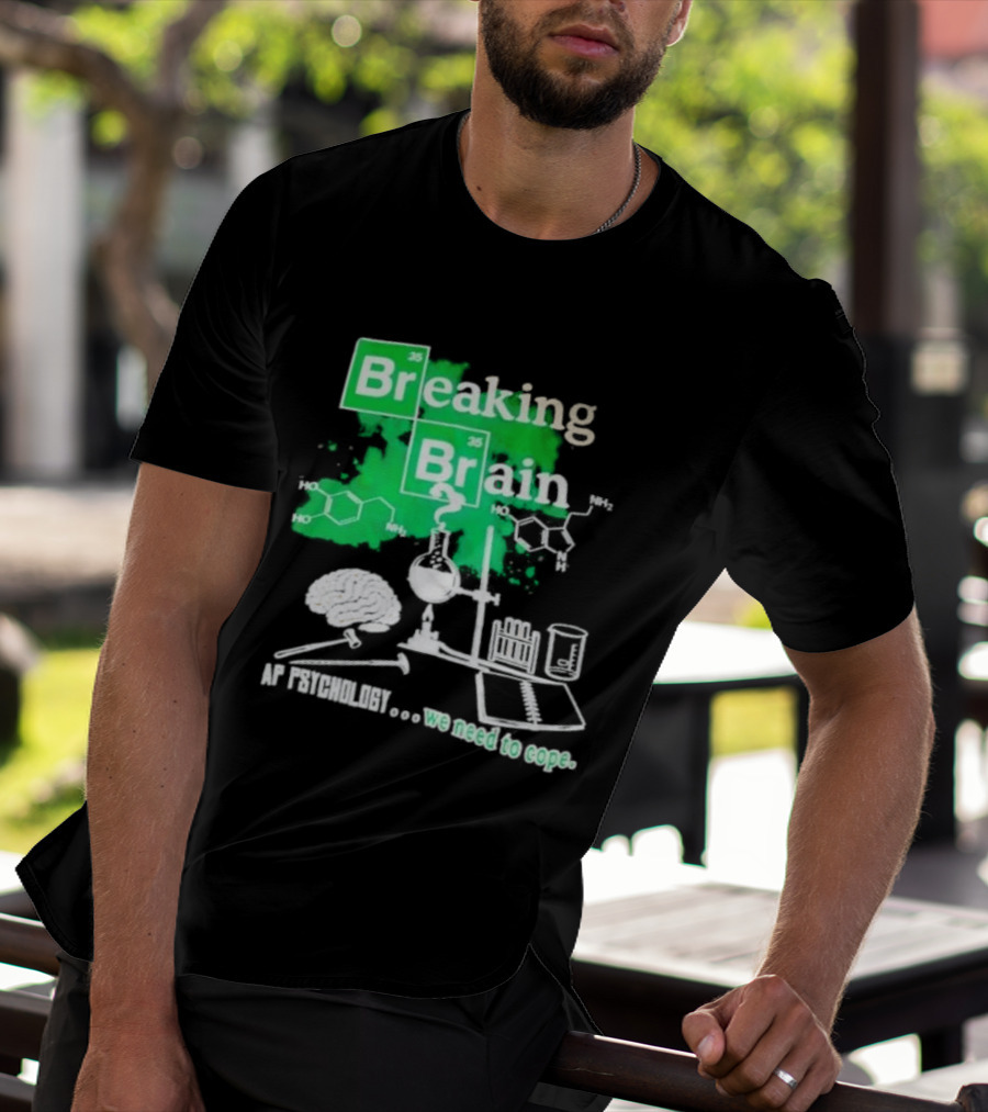 Breaking Bad Breaking Brain AP Psychology We Need To Cope Chemistry Science T-Shirt