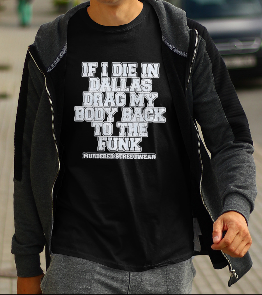If I Die In Dallas Drag My Body Back To The Funk Murdered Streetwear T-Shirt