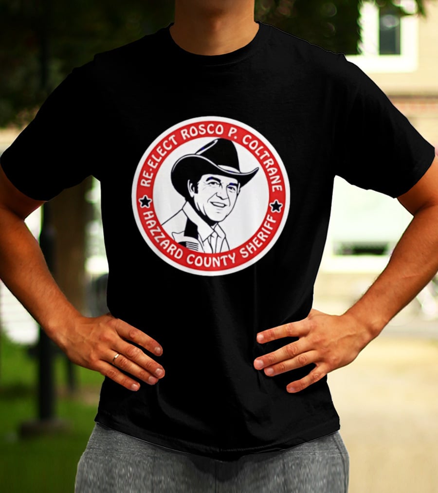Re Elect Rosco P. Coltrane Hazzard County Sheriff T-Shirt