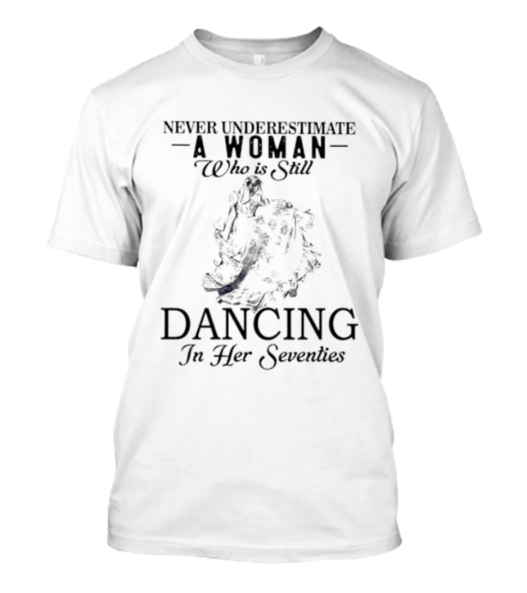 Never Underestimate A Woman Who Is Still Dancing In Her Seventies T-Shirt