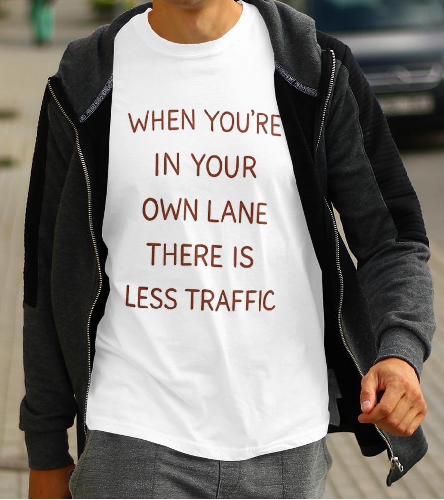 When You're In Your Own Lane There Is Less Traffic T-Shirt