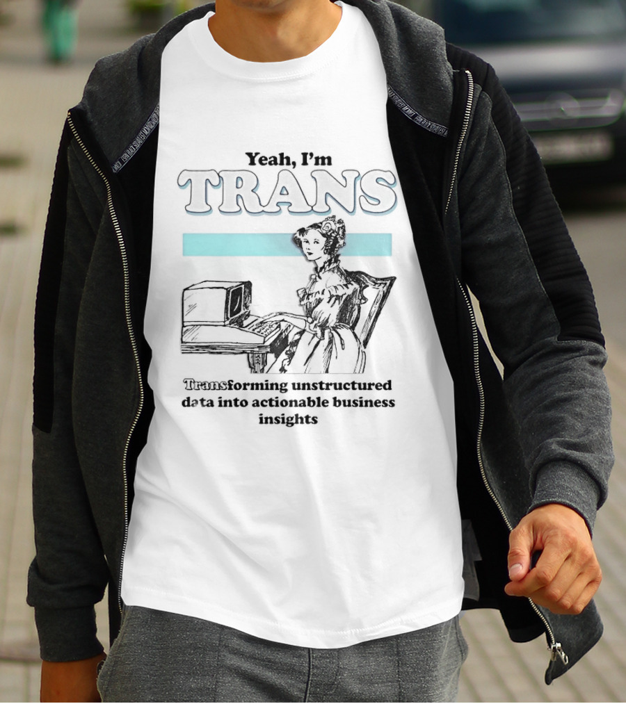 Yeah I'm Trans Transforming Unstructured Data Into Business Insights T-Shirt