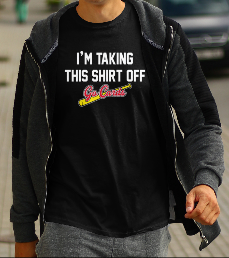 I'm Taking This Off Go Cards Baseball Fan T-Shirt