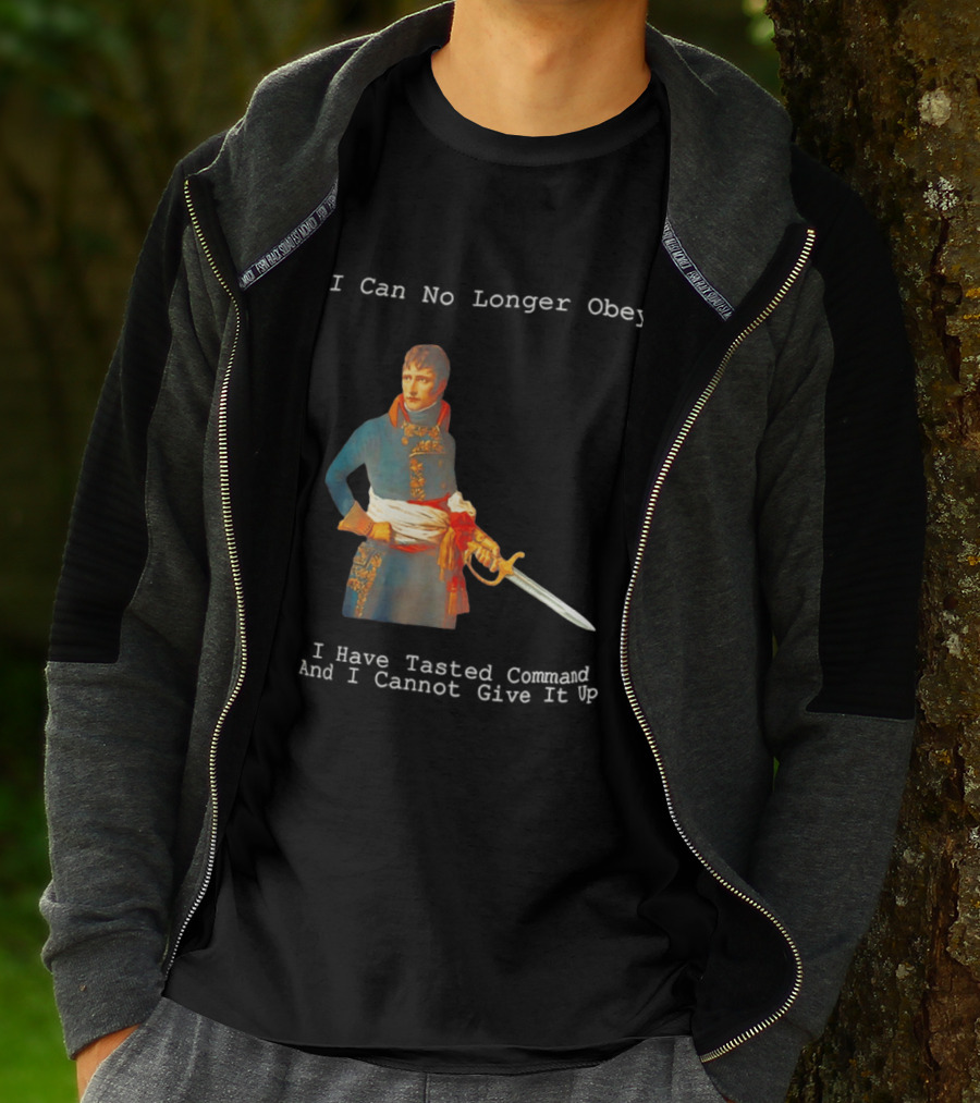 Napoleon Bonaparte I Can No Longer Obey Tasted Command Cannot Give It Up T-Shirt