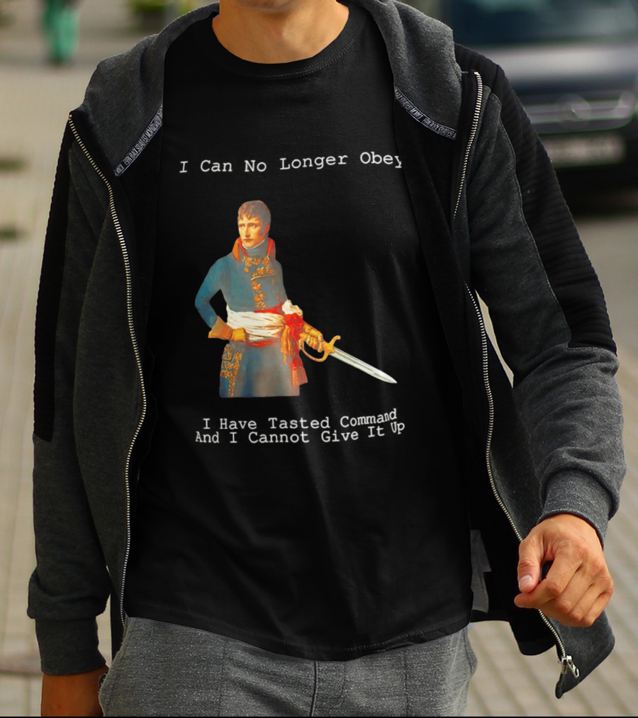 Napoleon Bonaparte I Can No Longer Obey Tasted Command Cannot Give It Up T-Shirt