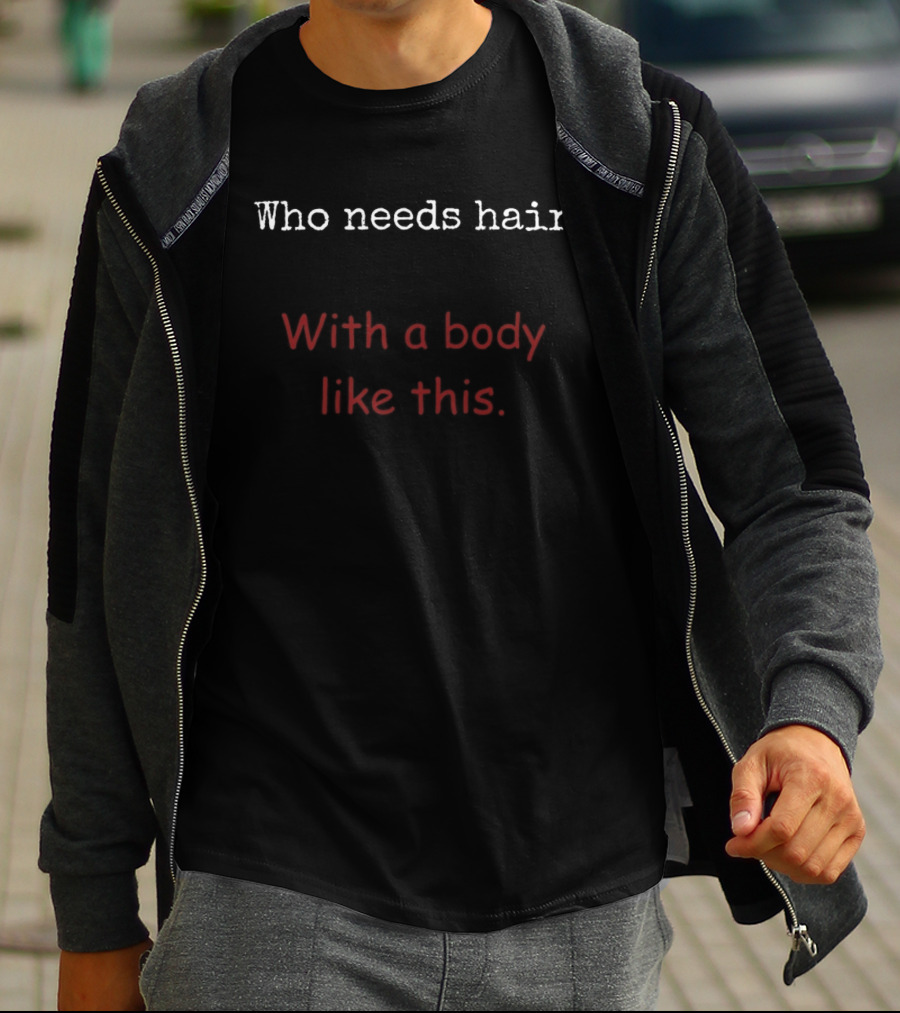 Who Needs Hair With A Body Like This Bold Fun T-Shirt