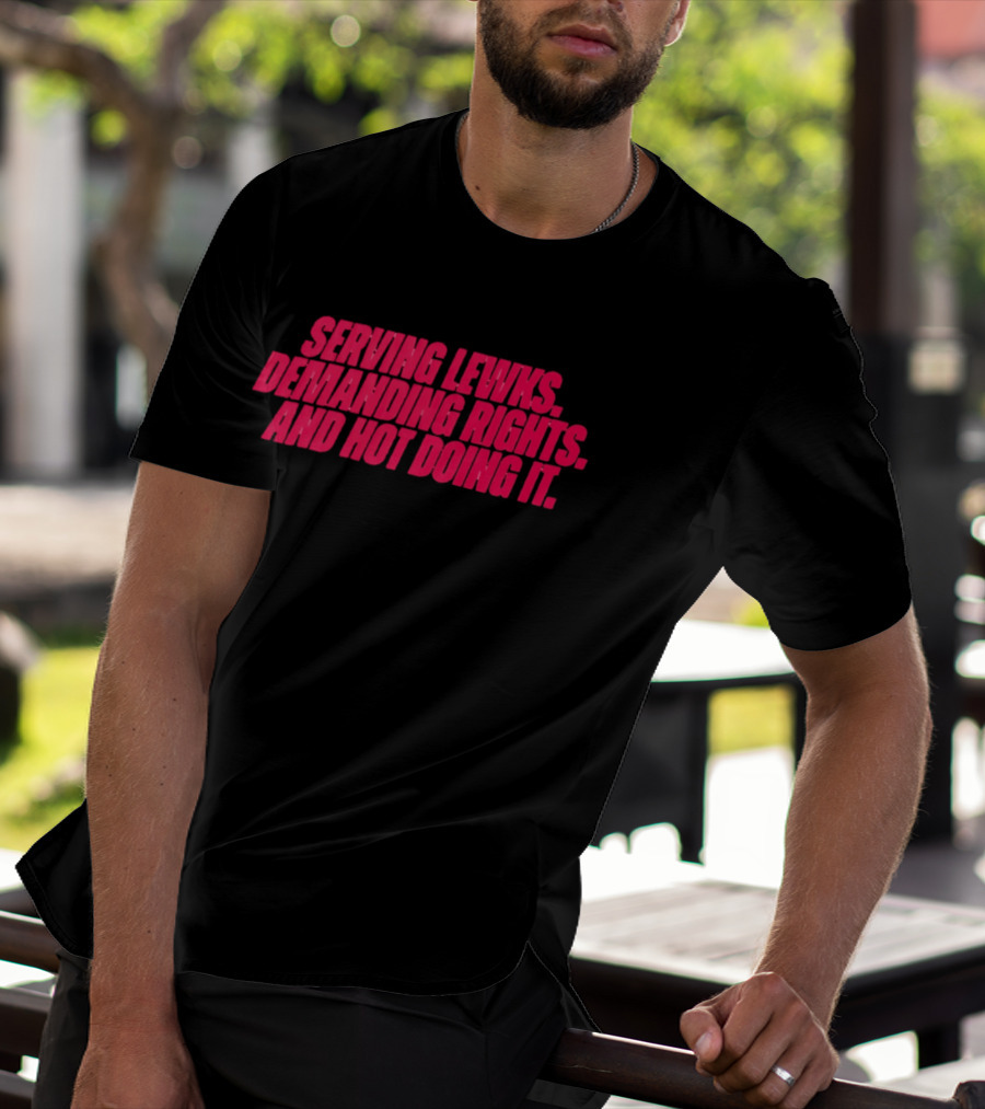 Serving Lewks Demanding Rights And Hot Doing It LGBTQ T-Shirt