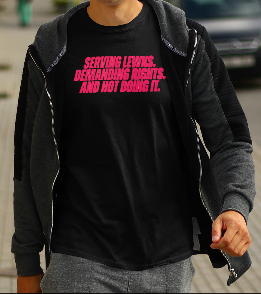 Serving Lewks Demanding Rights And Hot Doing It LGBTQ T-Shirt