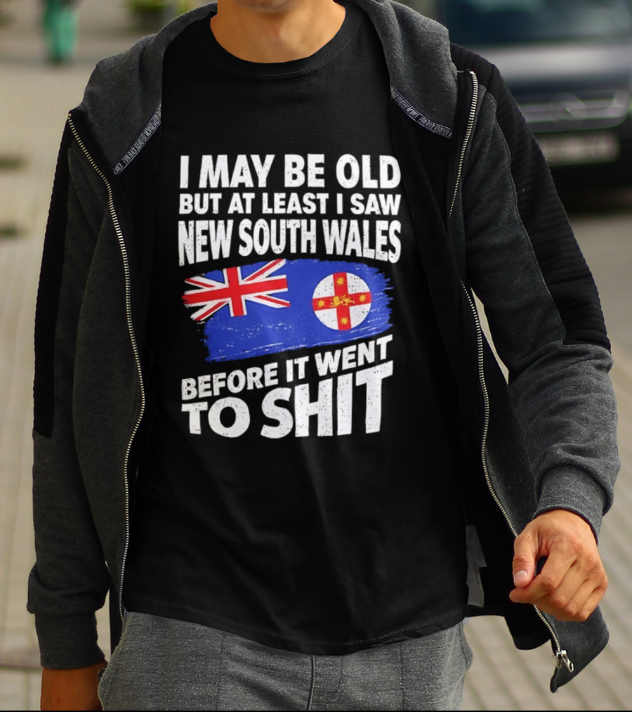 I May Be Old But At Least I Saw New South Wales Before It Went To Shit T-Shirt