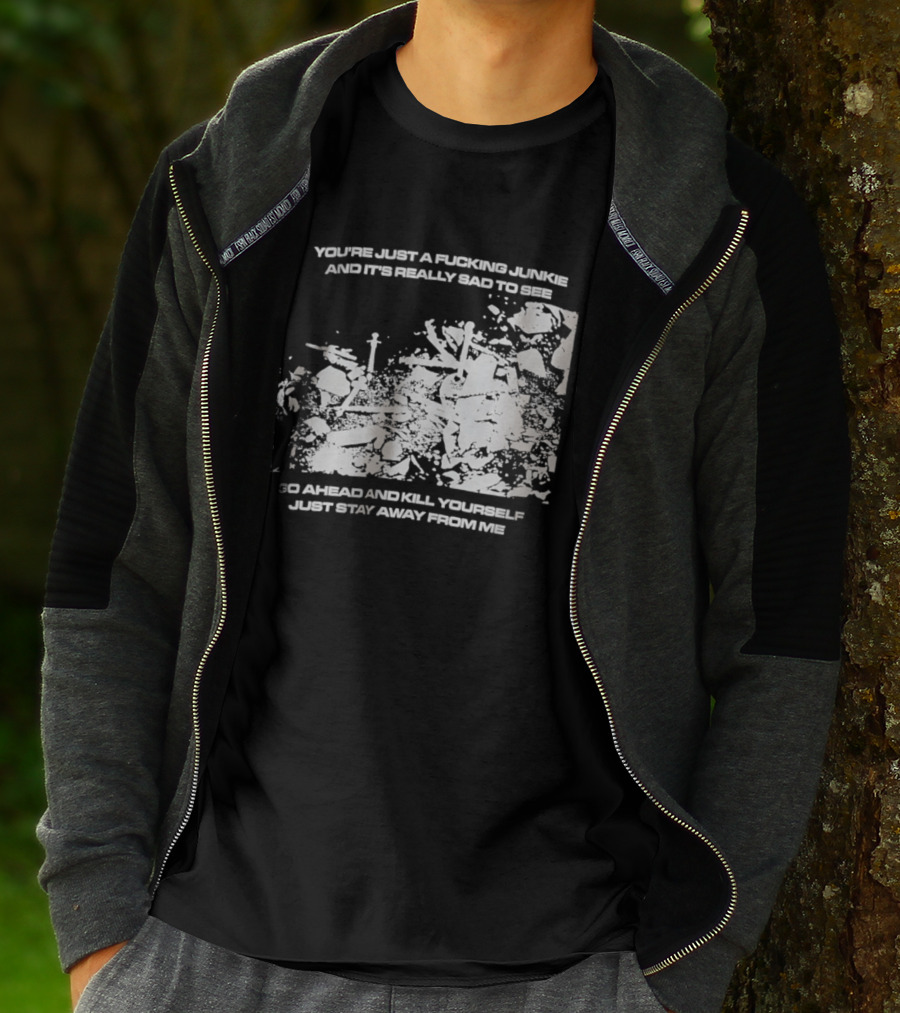 You’re Just A Fucking Junkie And It’s Really Sad To See Go Ahead And Kill Yourself Just Stay T-Shirt