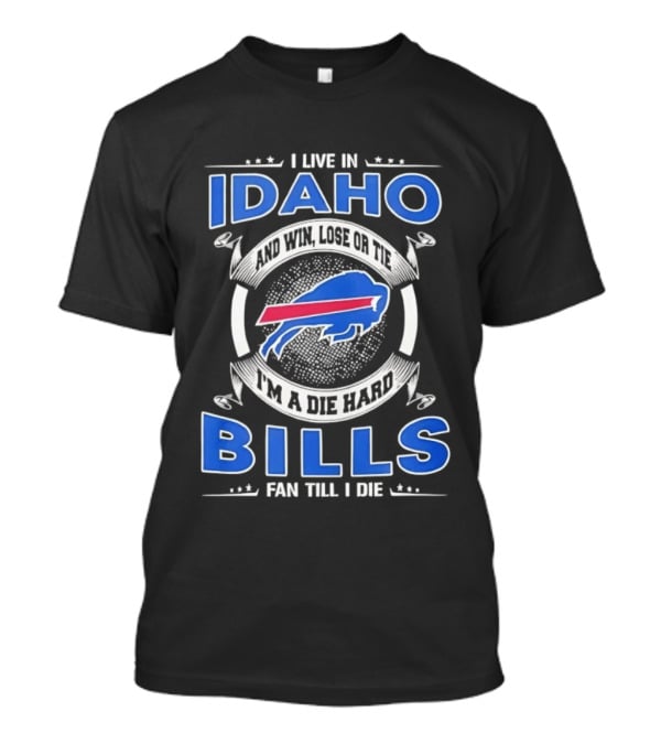 I Live In Idaho Win Lose Or Tie I'm A Die Hard Buffalo Bills Fan Till I Die T-Shirt