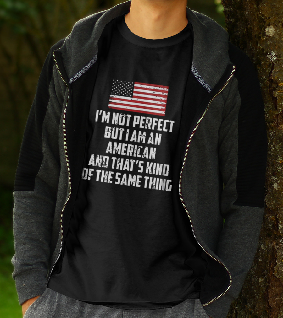 I'm Not Perfect But I Am An American And That's Kind Of The Same Thing Flag T-Shirt