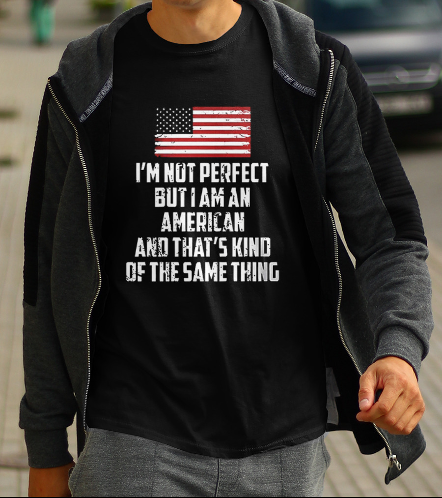 I'm Not Perfect But I Am An American And That's Kind Of The Same Thing Flag T-Shirt