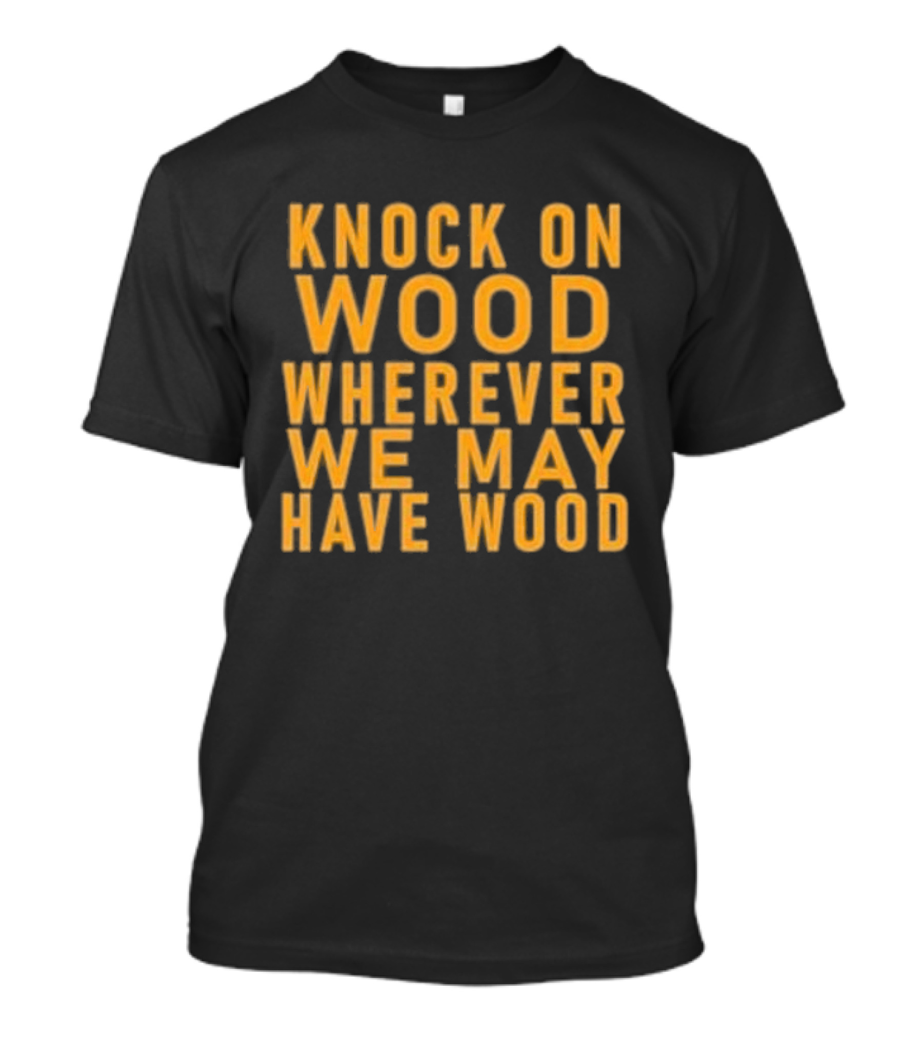 Knock On Wood Wherever We May Have Wood T-Shirt