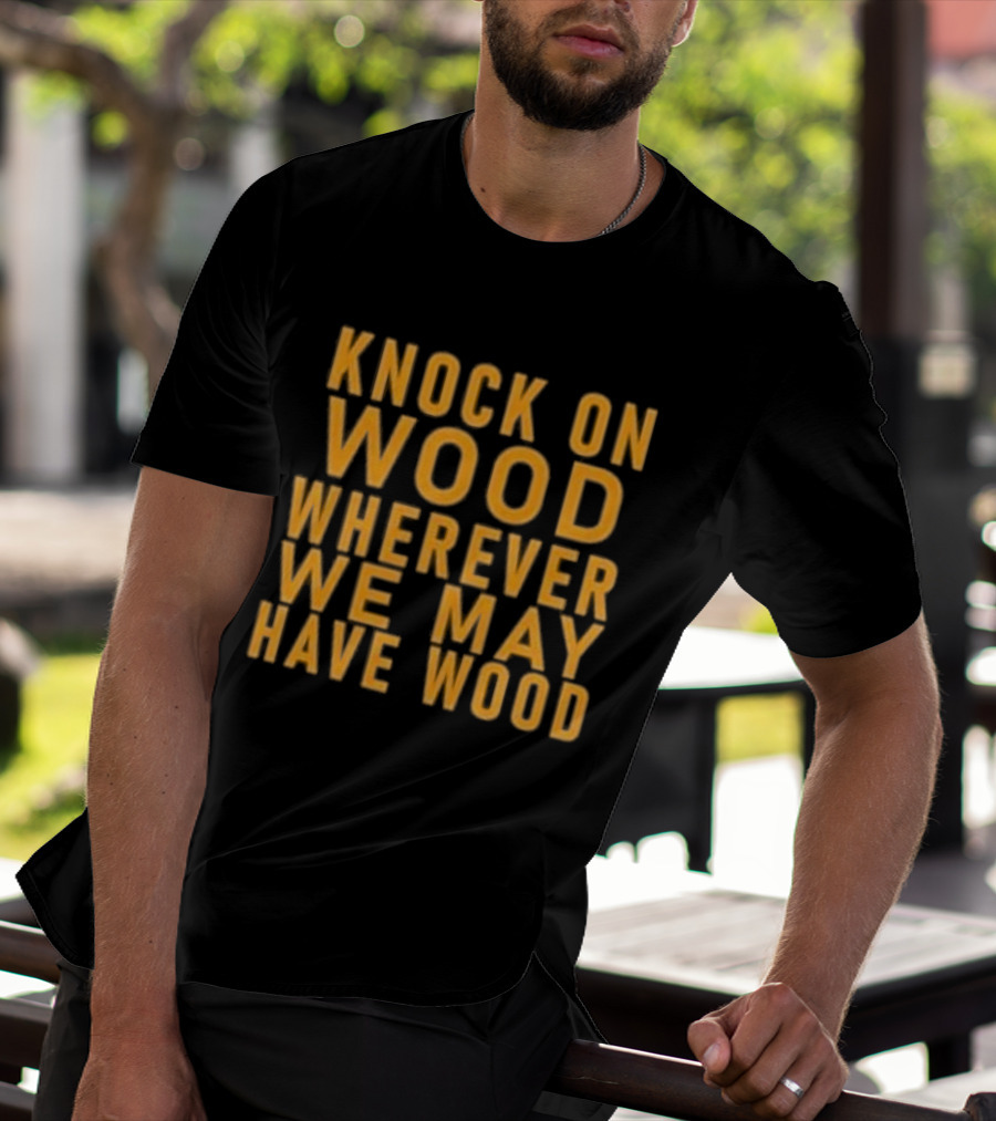 Knock On Wood Wherever We May Have Wood T-Shirt