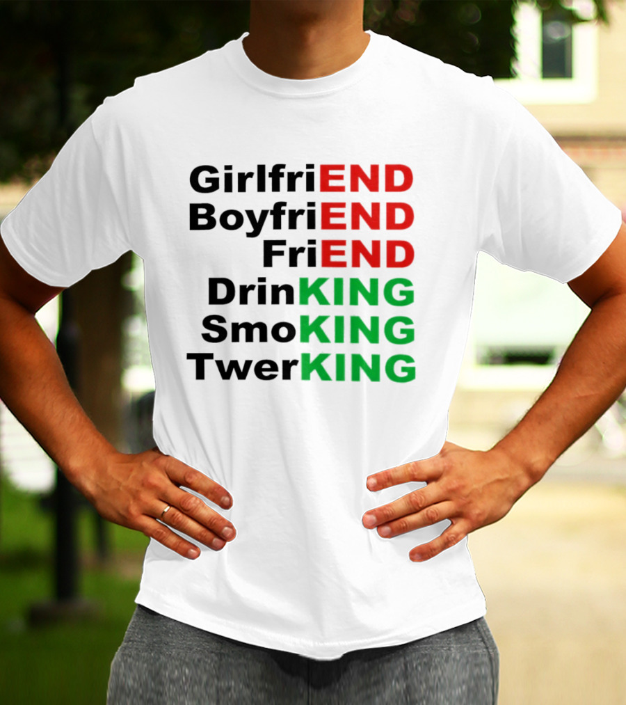Girlfriend Boyfriend Friend Drinking Smoking Twerking Wordplay Highlighting END KING T-Shirt
