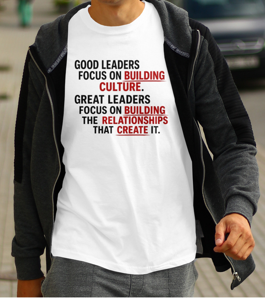 Good Leaders Focus On Building Culture Great Leaders Focus On Building Relationships T-Shirt