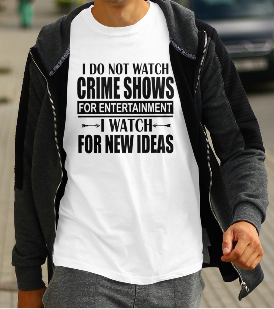 I Do Not Watch Crime Shows For Entertainment I For New Ideas T-Shirt