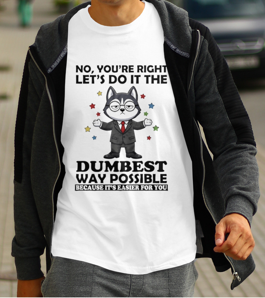 No Youre Right Lets Do It The Dumbest Way Possible Husky Dog Because It's Easier For You T-Shirt