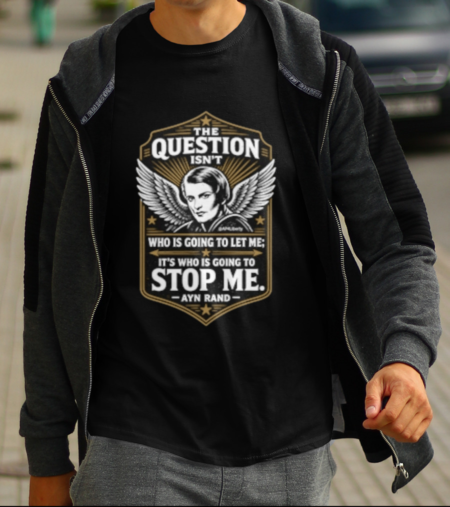 Ayn Rand The Question Isn't Who Is Going To Let Me It's Who Is Going To Stop Me Wings T-Shirt