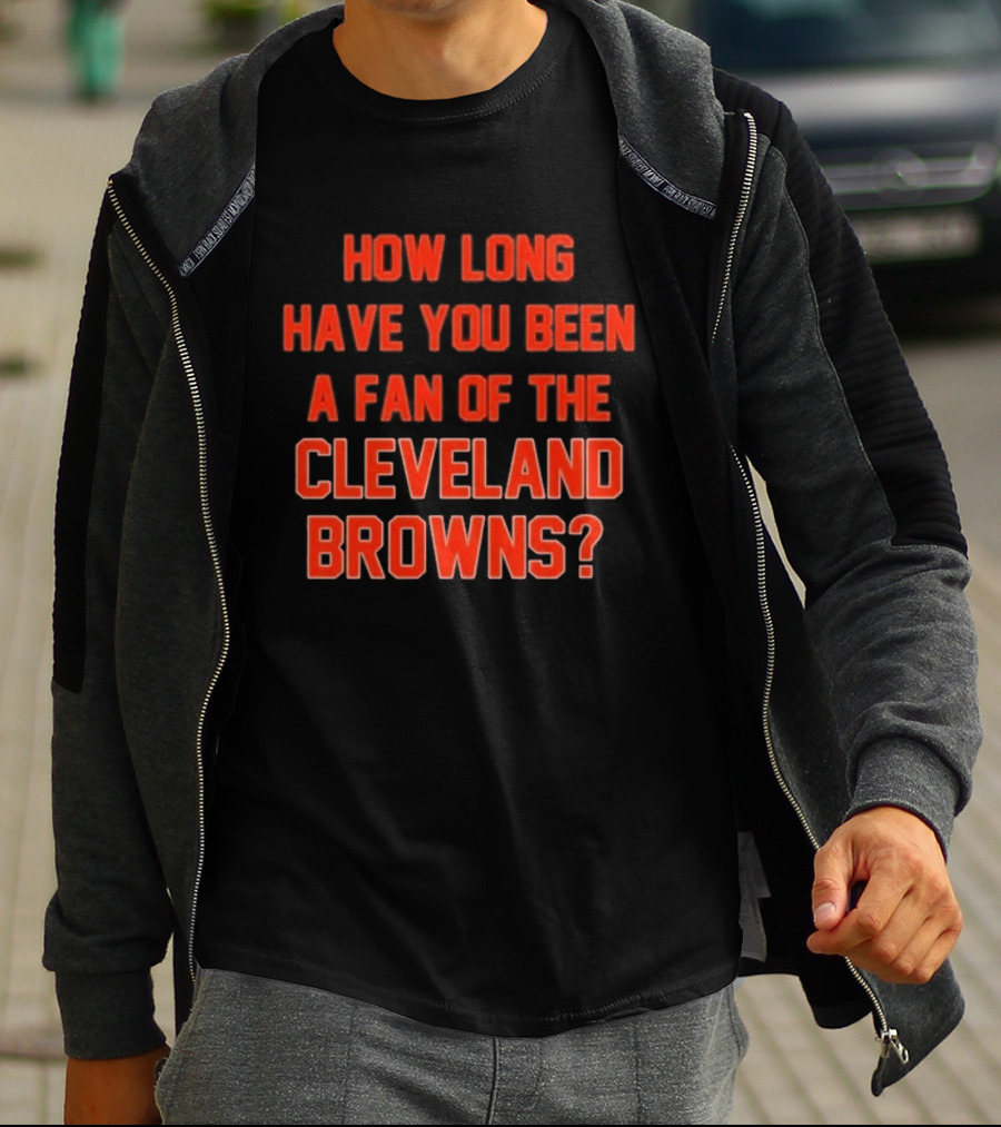 How Long Have You Been A Fan Of The Cleveland Browns T-Shirt