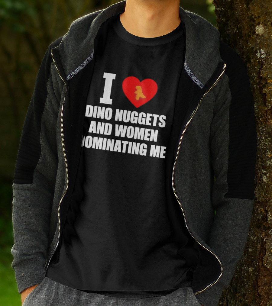 I Love Dino Nuggets Romantic Power Dynamics With Women T-Shirt