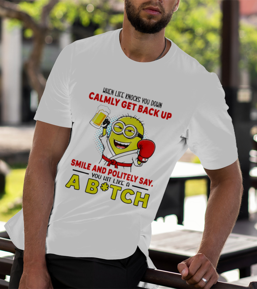 When Life Knocks You Down Calmly Get Back Up Smile And Politely Say You Hit Like A B*tch Minion T-Shirt