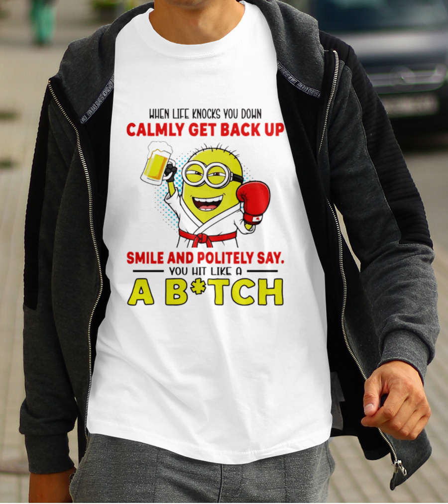 When Life Knocks You Down Calmly Get Back Up Smile And Politely Say You Hit Like A B*tch Minion T-Shirt
