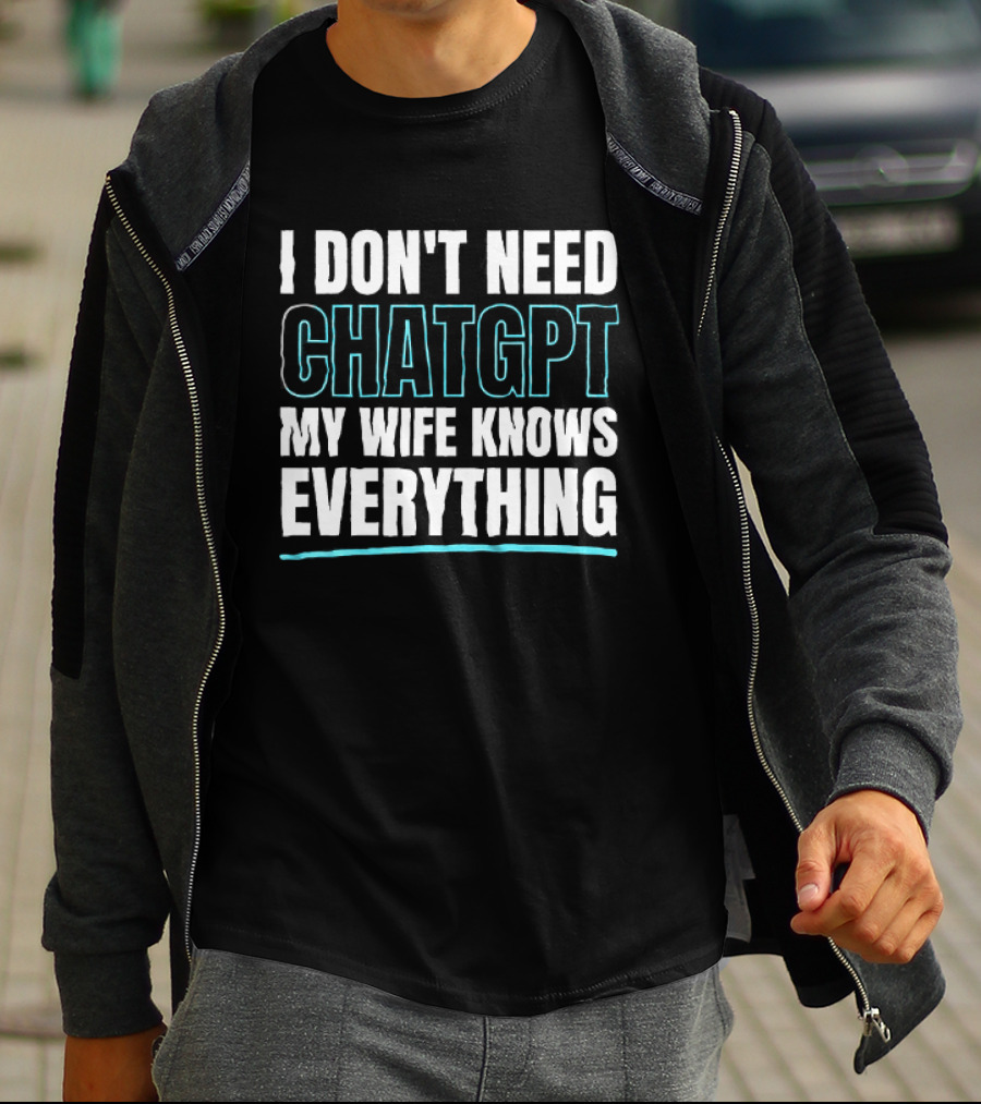 I Don't Need ChatGPT My Wife Knows Everything T-Shirt