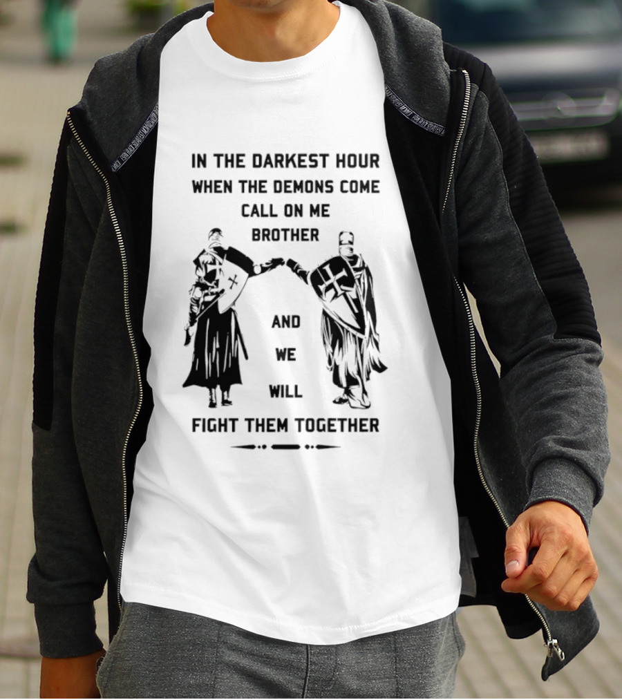 In The Darkest Hour When The Demons Come Call On Me Brother And We Will Fight Them Together T-Shirt