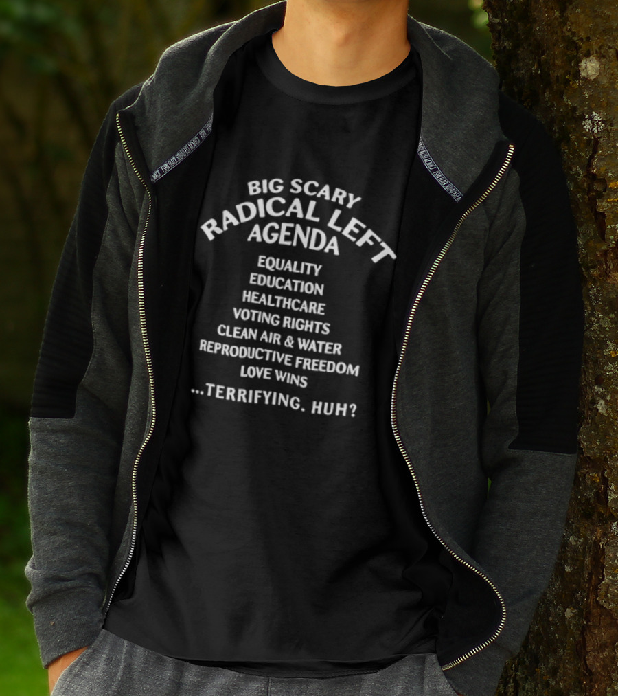 Big Scary Radical Left Agenda Equality Education Healthcare Voting Rights Clean Air Water Reproductive Freedom Love Wins ...Terrifying, Huh? T-Shirt