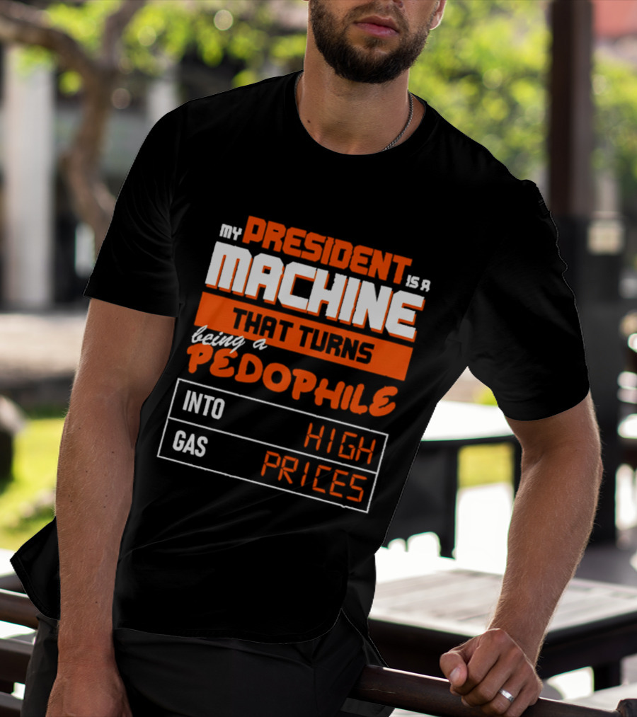 My President Is A Machine That Turns Being A Pedophile Into High Gas Prices T-Shirt