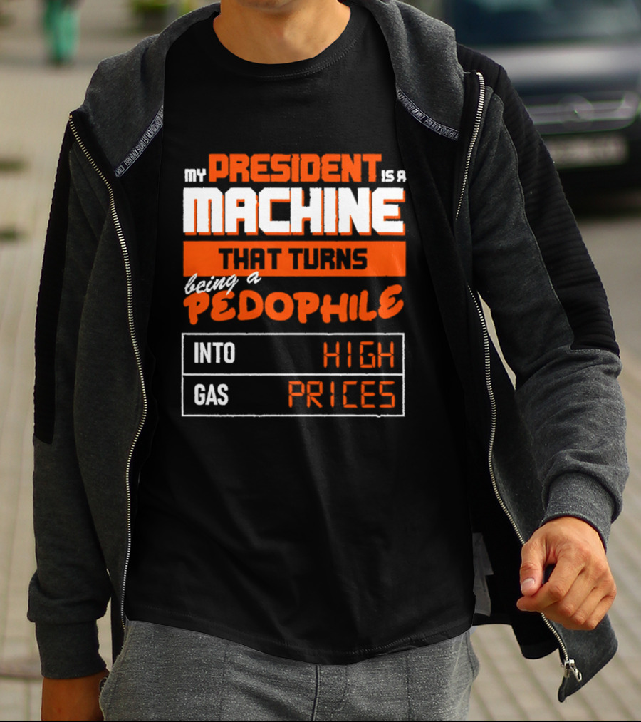 My President Is A Machine That Turns Being A Pedophile Into High Gas Prices T-Shirt
