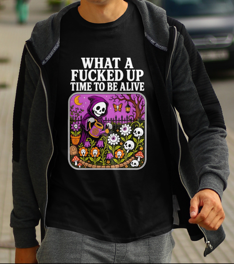 What A Fucked Up Time To Be Alive Grim Reaper Watering Flowers With Skulls And Mushrooms T-Shirt