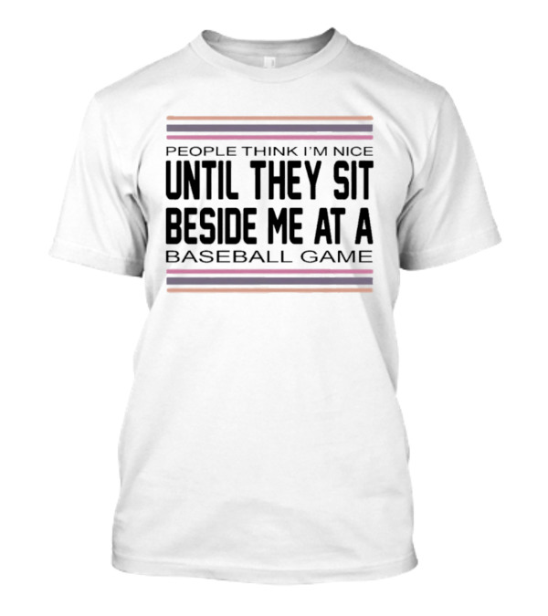 People Think I'm Nice Until They Sit Beside Me At A Baseball Game T-Shirt