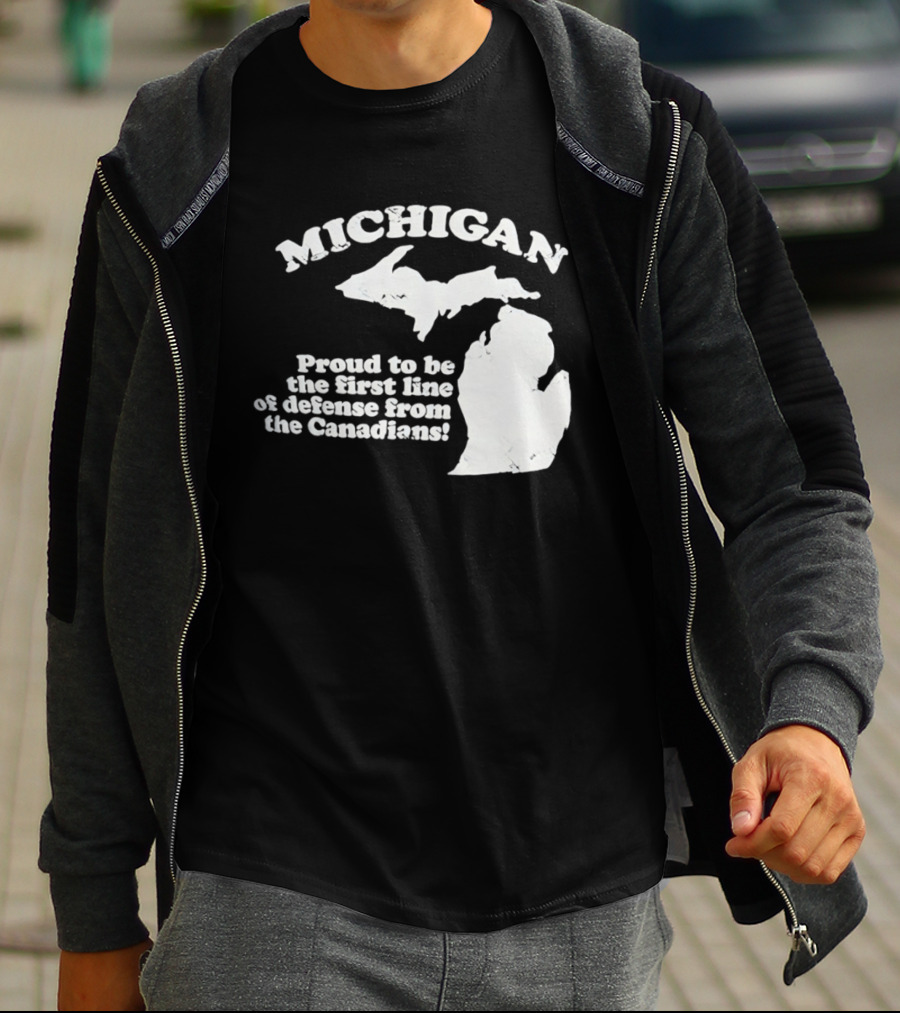 Michigan Proud To Be The First Line Of Defense From The Canadians T-Shirt