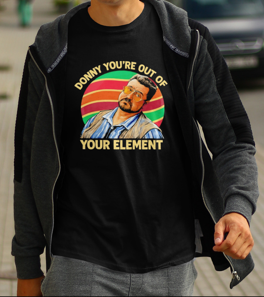 Donny You're Out Of Your Element Quote With Colorful T-Shirt